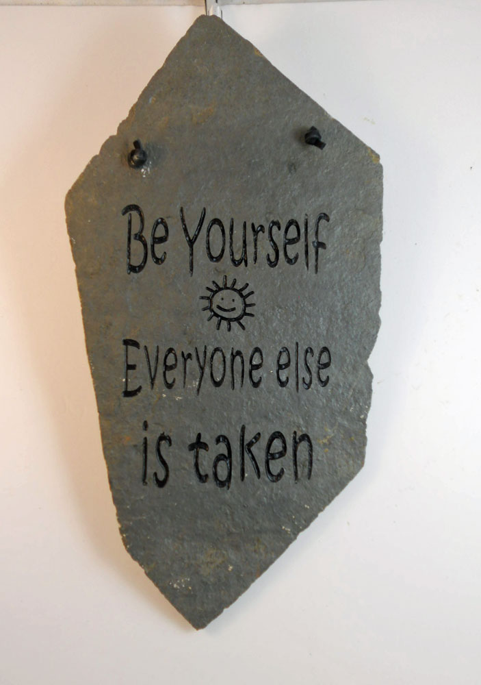Be yourself. Everyone else is taken.
engraved stone sign