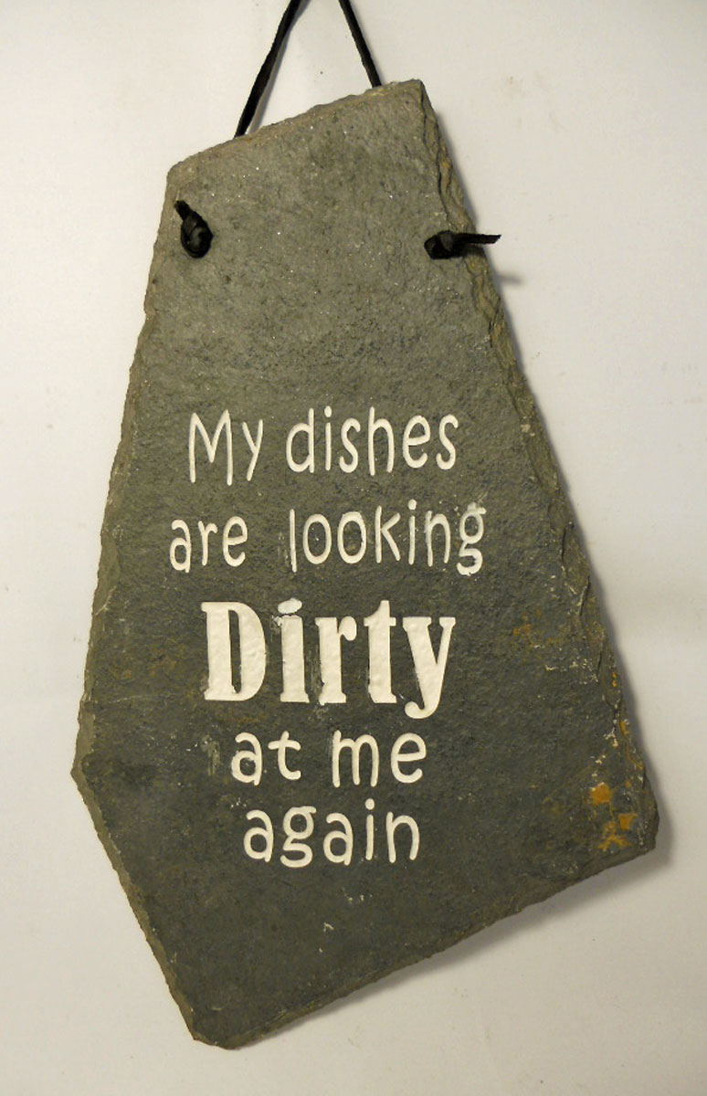 My dishes are looking Dirty at me again
funny engraved stone sign