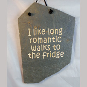 I like long romantic walks to the fridge
funny engraved stone sign