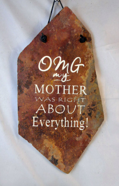 OMG my Mother was right About Everything!
funny engraved stone sign